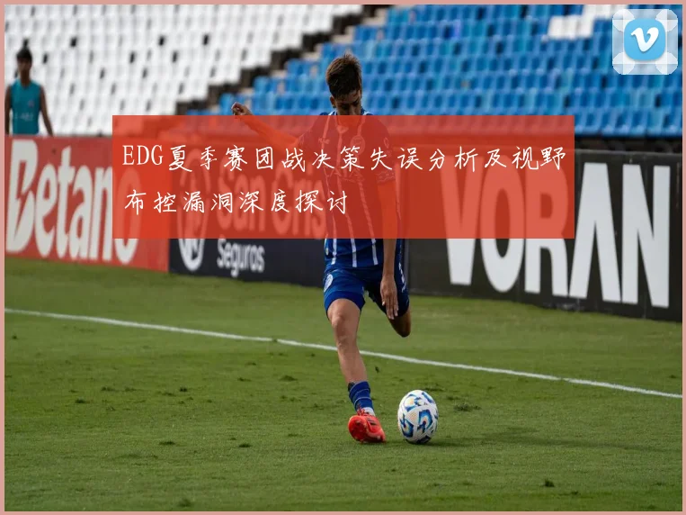 EDG夏季赛团战决策失误分析及视野布控漏洞深度探讨