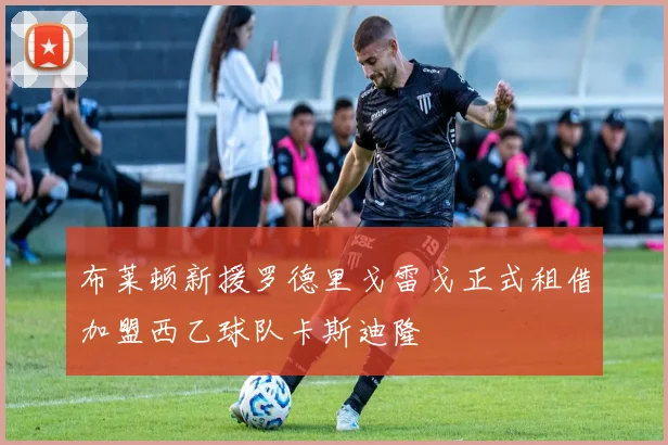 布莱顿新援罗德里戈雷戈正式租借加盟西乙球队卡斯迪隆