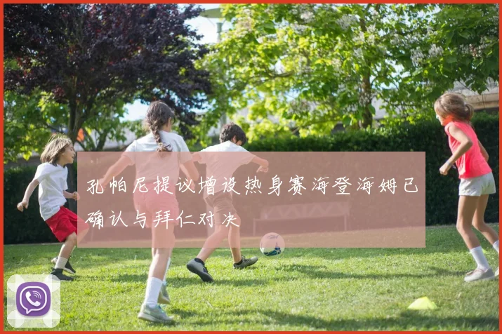 孔帕尼提议增设热身赛海登海姆已确认与拜仁对决