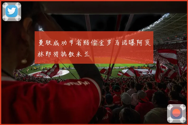 曼联成功节省赔偿金罗马诺曝阿莫林即将执教米兰