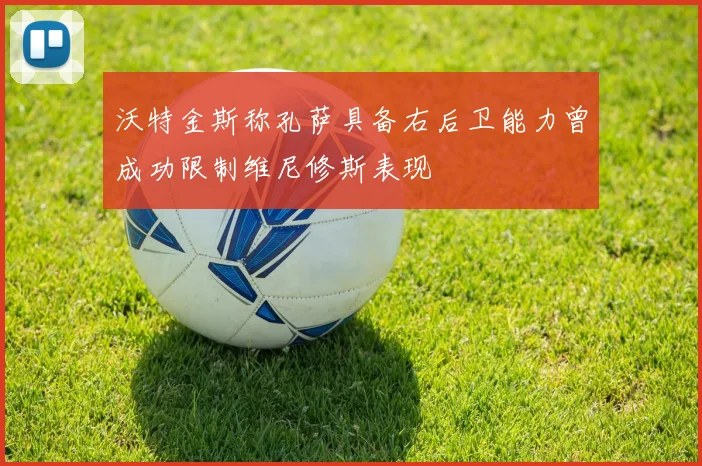 沃特金斯称孔萨具备右后卫能力曾成功限制维尼修斯表现
