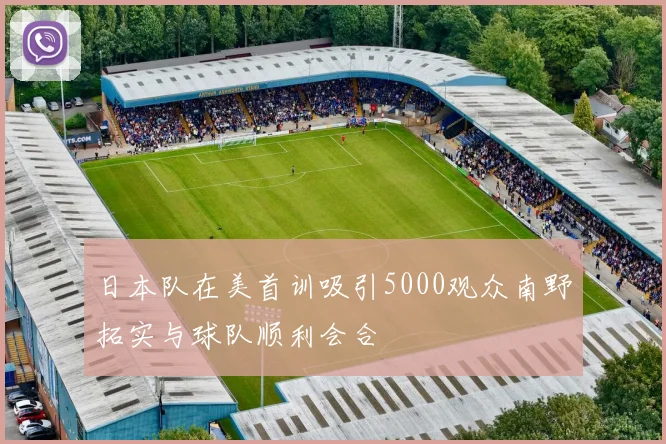 日本队在美首训吸引5000观众南野拓实与球队顺利会合