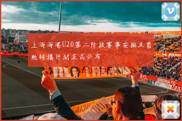 上海海港U20第二阶段赛事安排及首轮转播计划正式公布