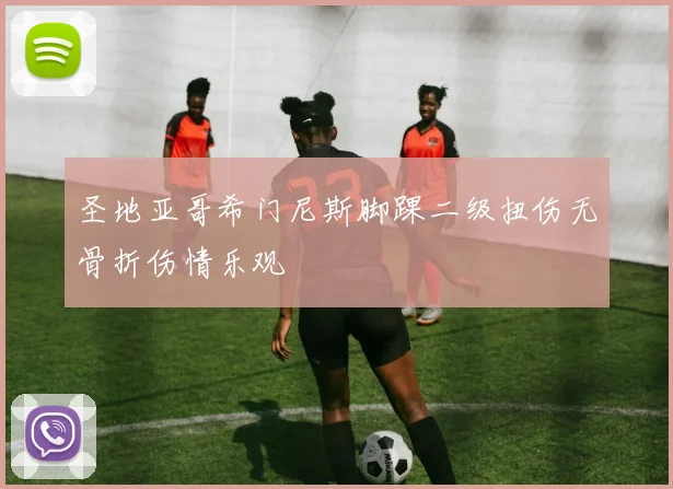 圣地亚哥希门尼斯脚踝二级扭伤无骨折伤情乐观
