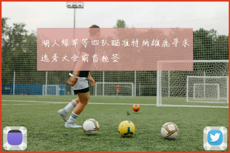湖人绿军等四队瞄准特纳雄鹿寻求选秀大会前首轮签